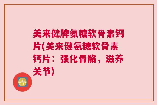 美来健牌氨糖软骨素钙片(美来健氨糖软骨素钙片：强化骨骼，滋养关节)