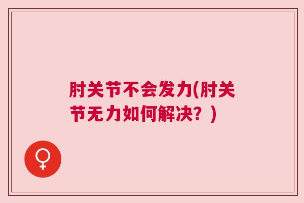 肘关节不会发力(肘关节无力如何解决？)