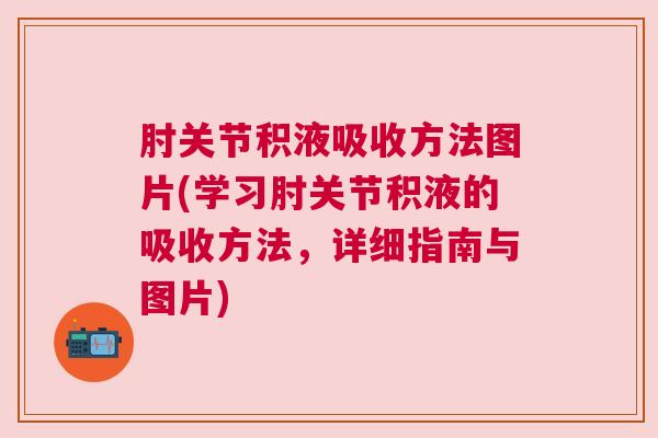 肘关节积液吸收方法图片(学习肘关节积液的吸收方法，详细指南与图片)