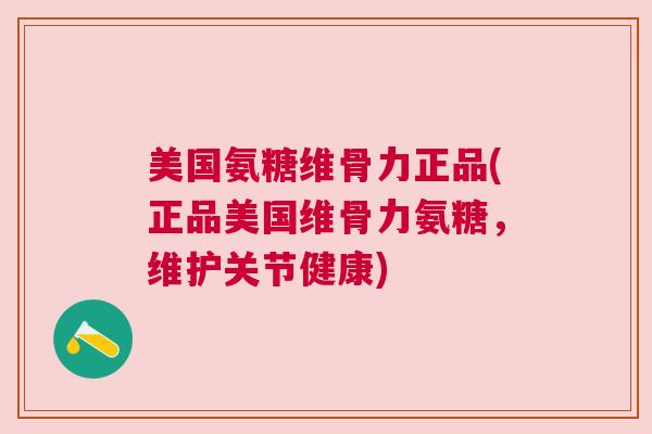 美国氨糖维骨力正品(正品美国维骨力氨糖，维护关节健康)