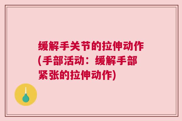 缓解手关节的拉伸动作(手部活动：缓解手部紧张的拉伸动作)