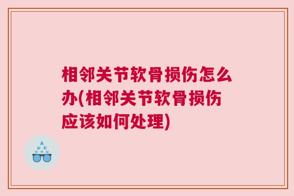 相邻关节软骨损伤怎么办(相邻关节软骨损伤应该如何处理)