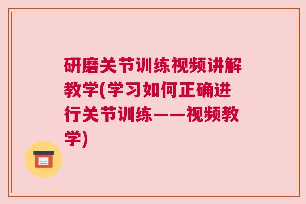 研磨关节训练视频讲解教学(学习如何正确进行关节训练——视频教学)