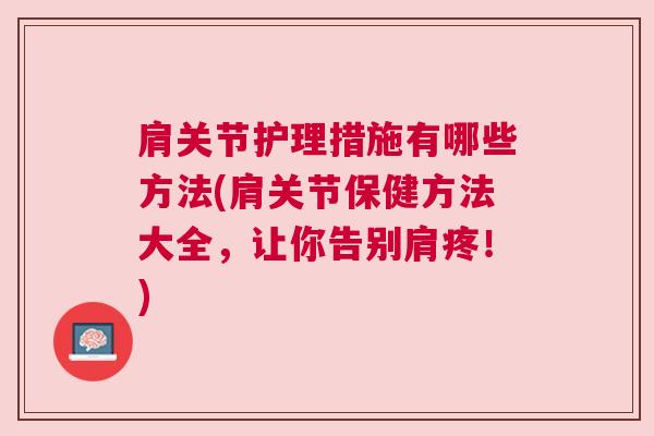 肩关节护理措施有哪些方法(肩关节保健方法大全，让你告别肩疼！)