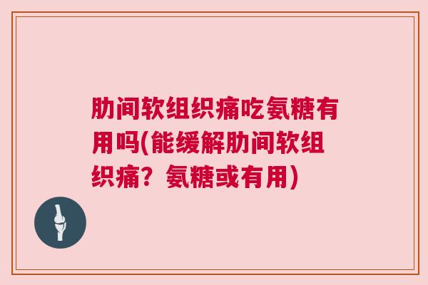 肋间软组织痛吃氨糖有用吗(能缓解肋间软组织痛？氨糖或有用)