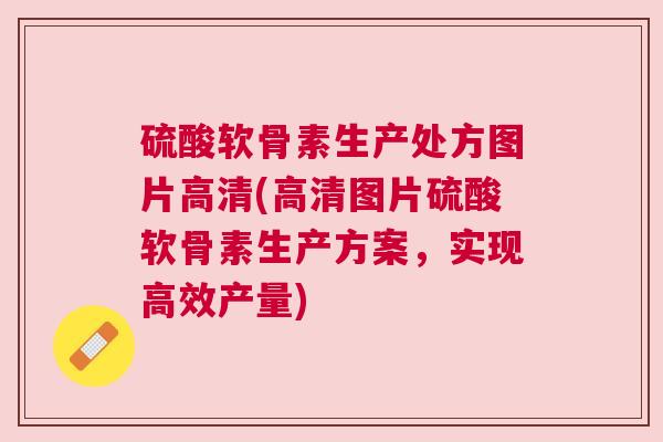 硫酸软骨素生产处方图片高清(高清图片硫酸软骨素生产方案,实现高效产量) 硫酸软骨素生产处方图片高清(高清图片硫酸软骨素生产方案,实现高效产量)