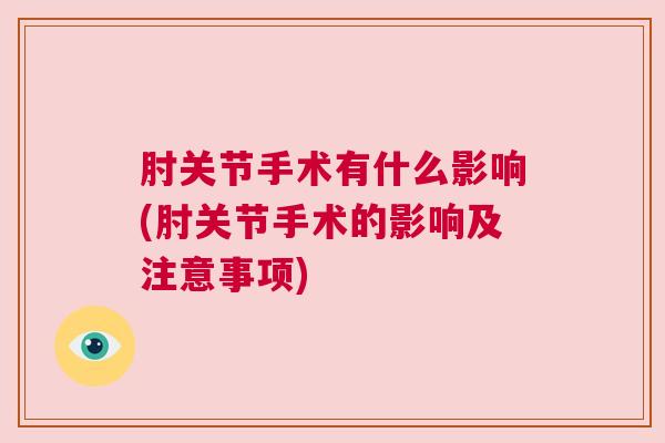 肘关节手术有什么影响(肘关节手术的影响及注意事项)