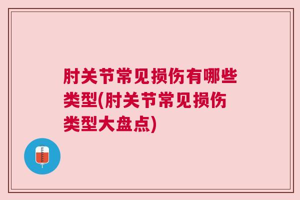 肘关节常见损伤有哪些类型(肘关节常见损伤类型大盘点)