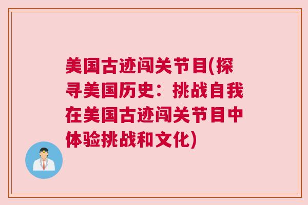 美国古迹闯关节目(探寻美国历史：挑战自我在美国古迹闯关节目中体验挑战和文化)