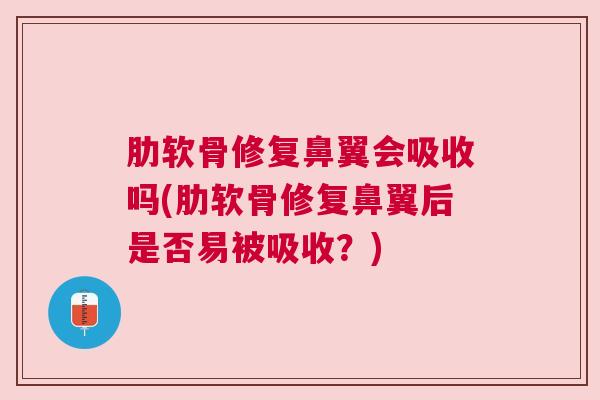 肋软骨修复鼻翼会吸收吗(肋软骨修复鼻翼后是否易被吸收？)