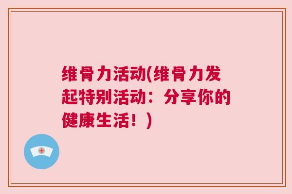 维骨力活动(维骨力发起特别活动：分享你的健康生活！)