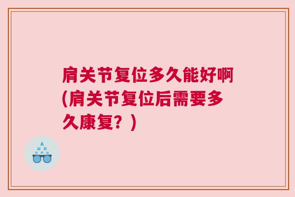 肩关节复位多久能好啊(肩关节复位后需要多久康复？)