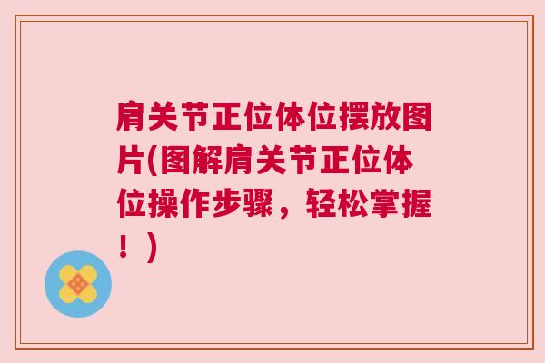 肩关节正位体位摆放图片(图解肩关节正位体位操作步骤，轻松掌握！)