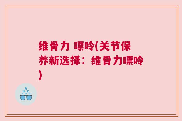 维骨力 嘌呤(关节保养新选择：维骨力嘌呤)
