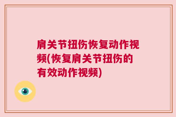 肩关节扭伤恢复动作视频(恢复肩关节扭伤的有效动作视频)