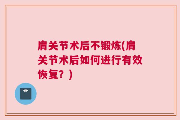 肩关节术后不锻炼(肩关节术后如何进行有效恢复？)