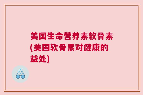 美国生命营养素软骨素(美国软骨素对健康的益处)