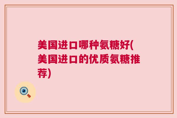 美国进口哪种氨糖好(美国进口的优质氨糖推荐)