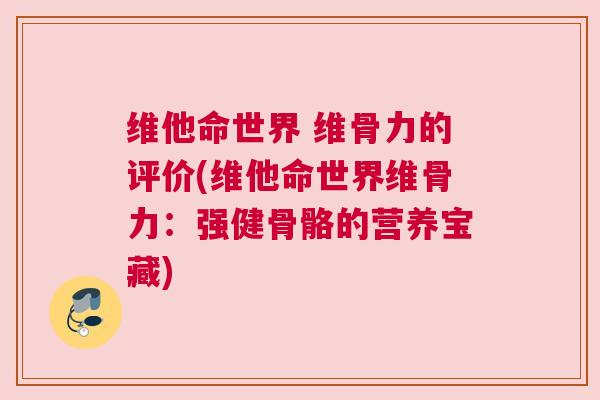 维他命世界 维骨力的评价(维他命世界维骨力：强健骨骼的营养宝藏)
