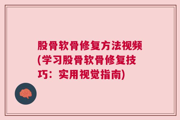 股骨软骨修复方法视频(学习股骨软骨修复技巧：实用视觉指南)