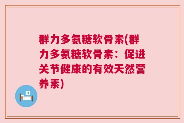 群力多氨糖软骨素(群力多氨糖软骨素：促进关节健康的有效天然营养素)