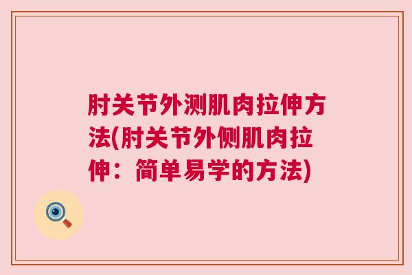 肘关节外测肌肉拉伸方法(肘关节外侧肌肉拉伸：简单易学的方法)