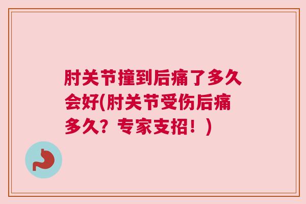 肘关节撞到后痛了多久会好(肘关节受伤后痛多久？专家支招！)