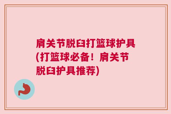 肩关节脱臼打篮球护具(打篮球必备！肩关节脱臼护具推荐)