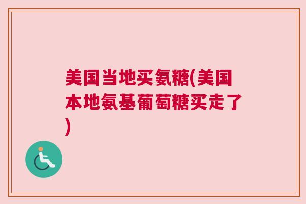 美国当地买氨糖(美国本地氨基葡萄糖买走了)