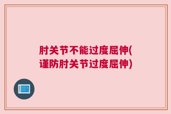 肘关节不能过度屈伸(谨防肘关节过度屈伸)