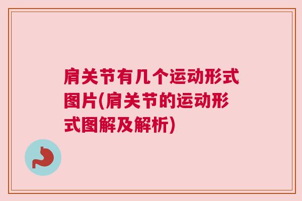 肩关节有几个运动形式图片(肩关节的运动形式图解及解析)