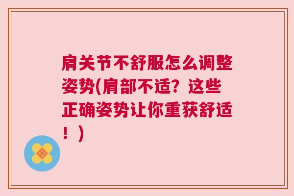 肩关节不舒服怎么调整姿势(肩部不适？这些正确姿势让你重获舒适！)