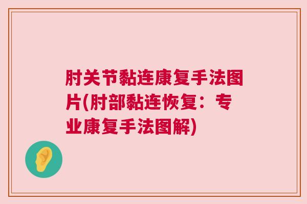 肘关节黏连康复手法图片(肘部黏连恢复：专业康复手法图解)