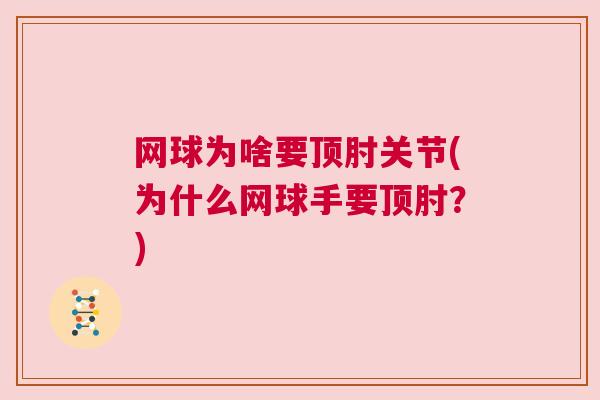 网球为啥要顶肘关节(为什么网球手要顶肘？)