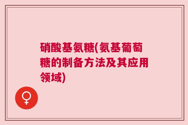 硝酸基氨糖(氨基葡萄糖的制备方法及其应用领域)