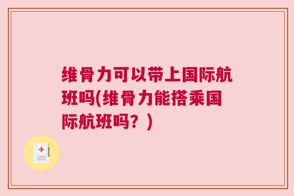维骨力可以带上国际航班吗(维骨力能搭乘国际航班吗？)