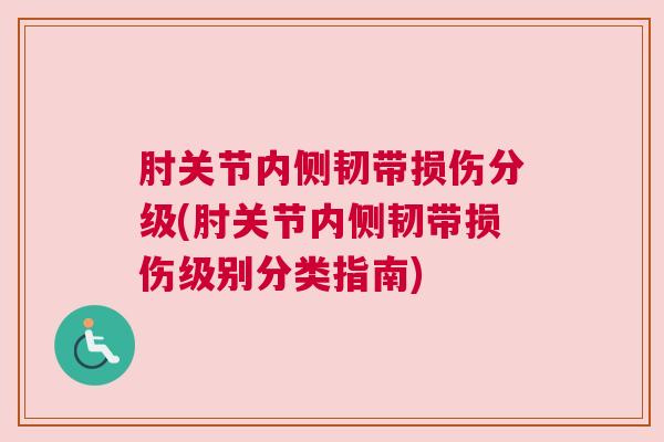 肘关节内侧韧带损伤分级(肘关节内侧韧带损伤级别分类指南)