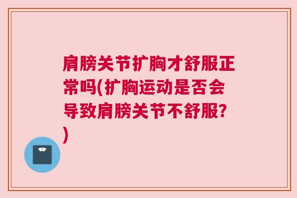 肩膀关节扩胸才舒服正常吗(扩胸运动是否会导致肩膀关节不舒服？)