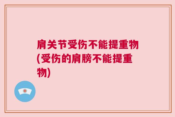 肩关节受伤不能提重物(受伤的肩膀不能提重物)