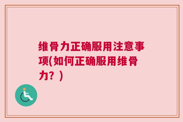 维骨力正确服用注意事项(如何正确服用维骨力？)