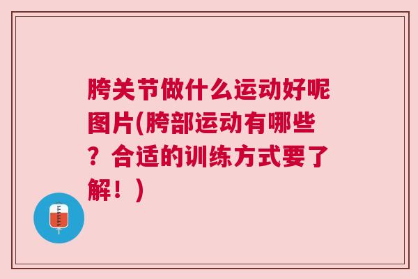 胯关节做什么运动好呢图片(胯部运动有哪些？合适的训练方式要了解！)