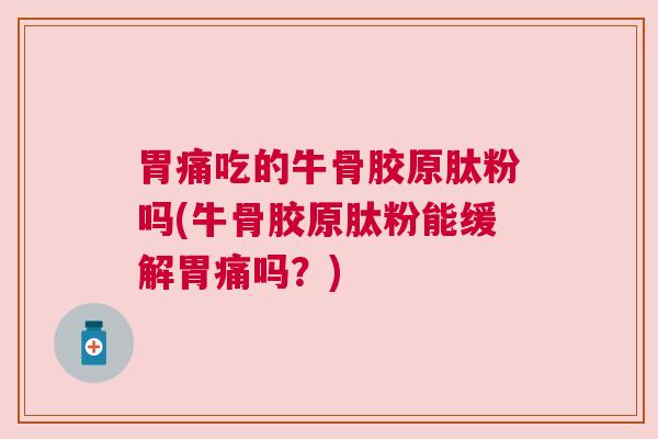 胃痛吃的牛骨胶原肽粉吗(牛骨胶原肽粉能缓解胃痛吗？)