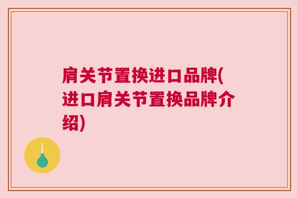 肩关节置换进口品牌(进口肩关节置换品牌介绍)