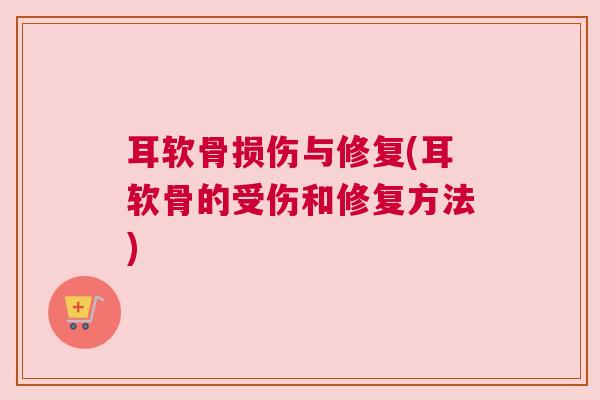 耳软骨损伤与修复(耳软骨的受伤和修复方法)