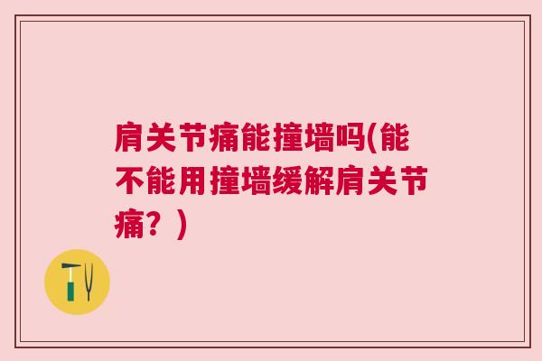 肩关节痛能撞墙吗(能不能用撞墙缓解肩关节痛？)