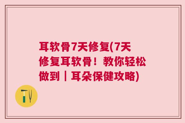 耳软骨7天修复(7天修复耳软骨！教你轻松做到｜耳朵保健攻略)