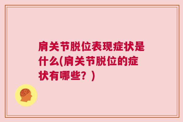 肩关节脱位表现症状是什么(肩关节脱位的症状有哪些？)