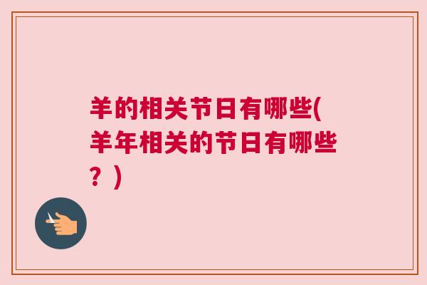 羊的相关节日有哪些(羊年相关的节日有哪些？)