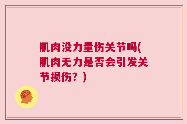 肌肉没力量伤关节吗(肌肉无力是否会引发关节损伤？)