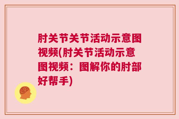 肘关节关节活动示意图视频(肘关节活动示意图视频：图解你的肘部好帮手)